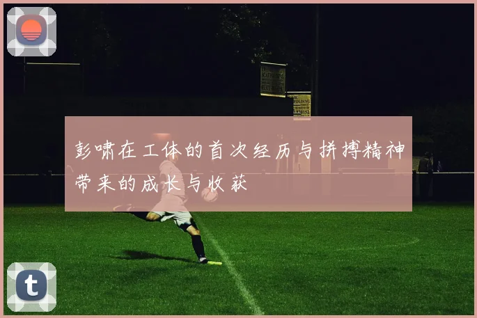 彭啸在工体的首次经历与拼搏精神带来的成长与收获