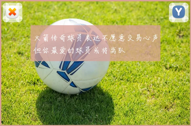 火箭传奇球员表达不愿意交易心声但你最爱的球员或将离队