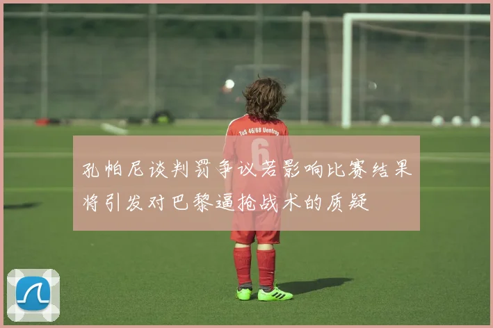 孔帕尼谈判罚争议若影响比赛结果将引发对巴黎逼抢战术的质疑