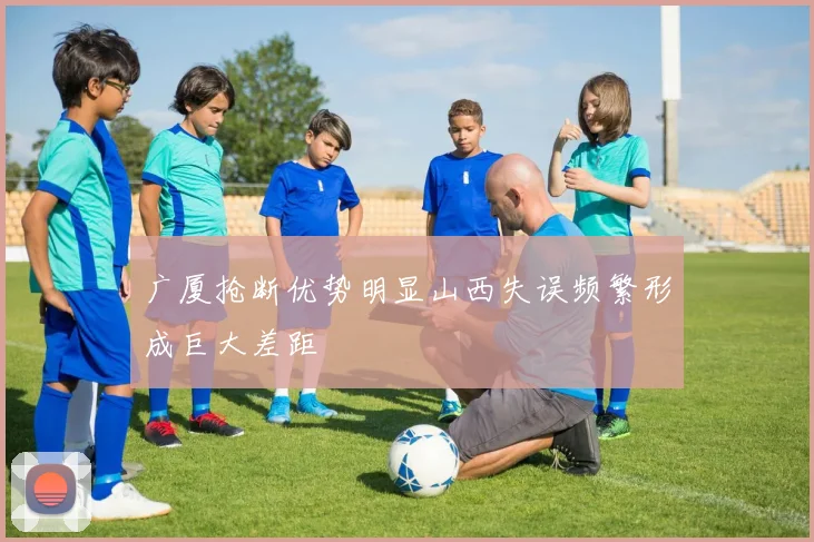 广厦抢断优势明显山西失误频繁形成巨大差距