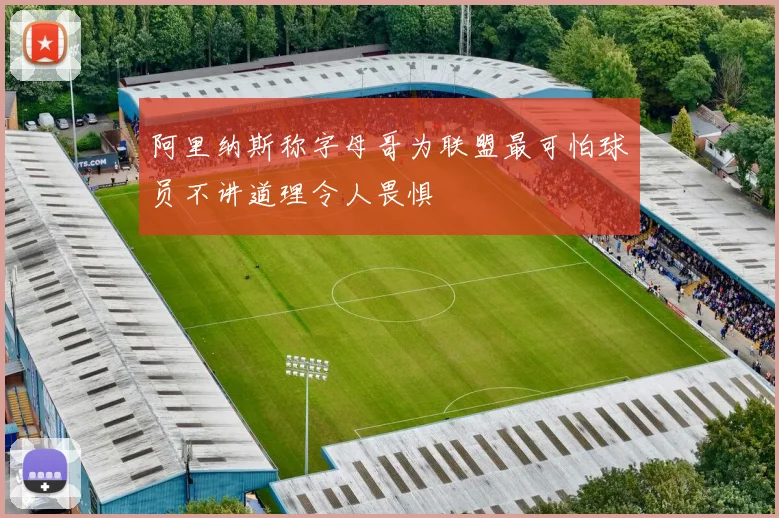 阿里纳斯称字母哥为联盟最可怕球员不讲道理令人畏惧