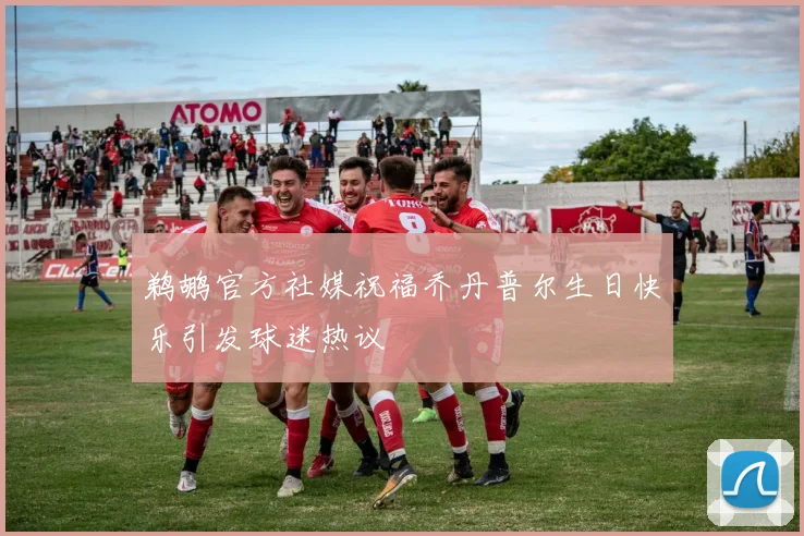 鹈鹕官方社媒祝福乔丹普尔生日快乐引发球迷热议