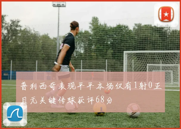 普利西奇表现平平本场仅有1射0正且无关键传球获评68分