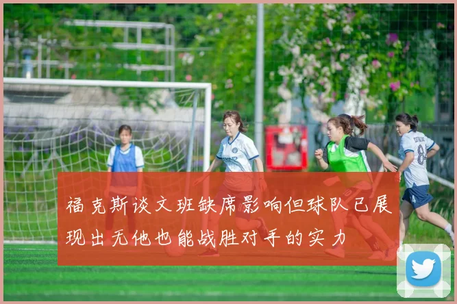福克斯谈文班缺席影响但球队已展现出无他也能战胜对手的实力