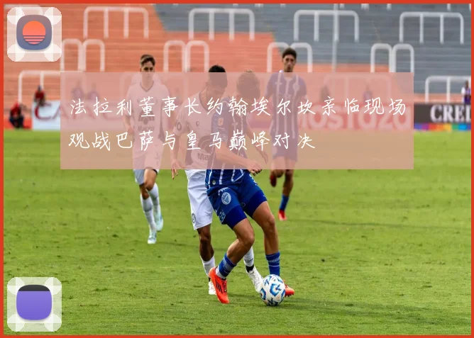 法拉利董事长约翰埃尔坎亲临现场观战巴萨与皇马巅峰对决
