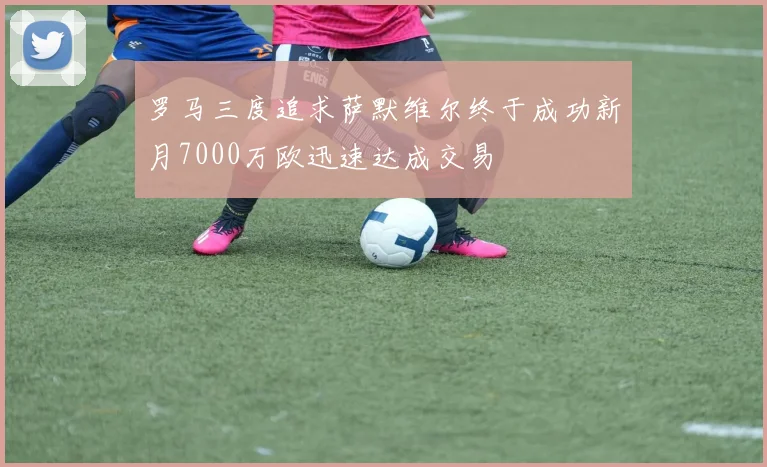 罗马三度追求萨默维尔终于成功新月7000万欧迅速达成交易