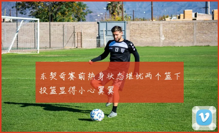 东契奇赛前热身状态堪忧两个篮下投篮显得小心翼翼