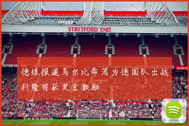 德媒报道乌尔比希若为德国队出战科隆将获奖金激励