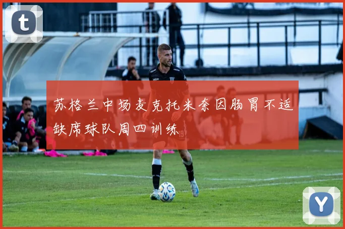 苏格兰中场麦克托米奈因肠胃不适缺席球队周四训练