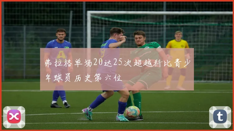 弗拉格单场20达25次超越科比青少年球员历史第六位