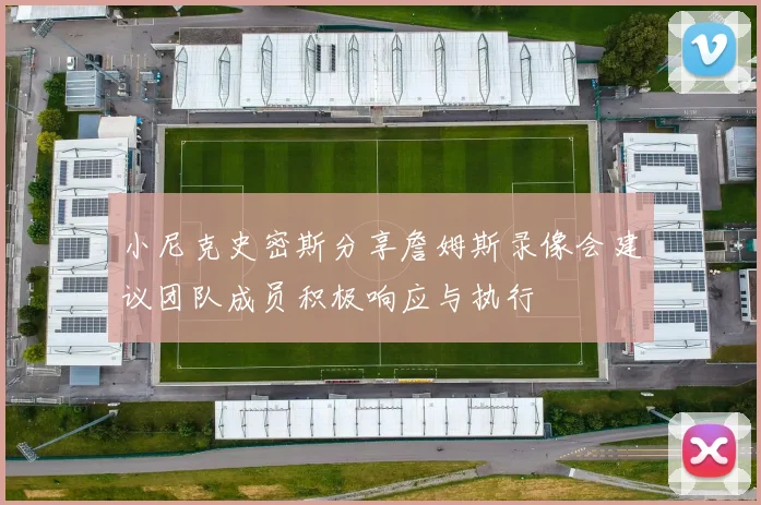 小尼克史密斯分享詹姆斯录像会建议团队成员积极响应与执行