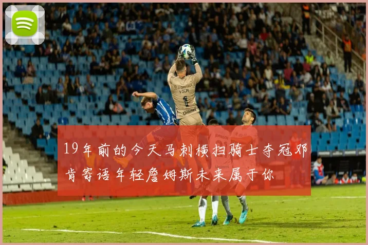 19年前的今天马刺横扫骑士夺冠邓肯寄语年轻詹姆斯未来属于你
